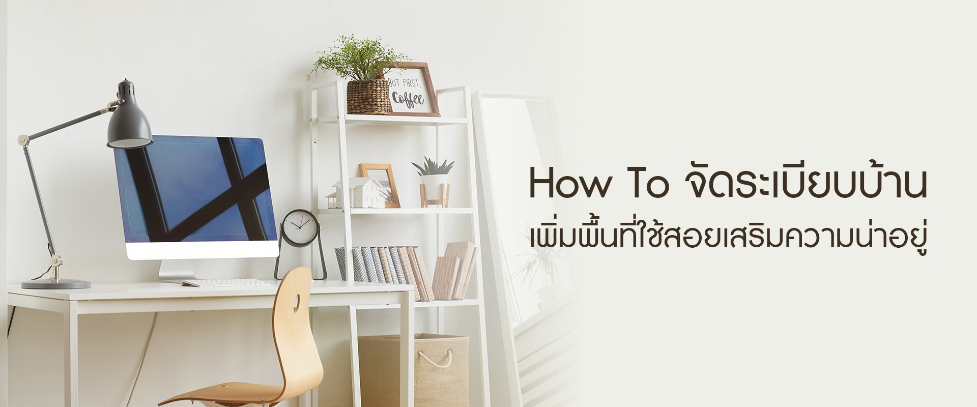 How To จัดระเบียบบ้าน เพิ่มพื้นที่ใช้สอยเสริมความน่าอยู่